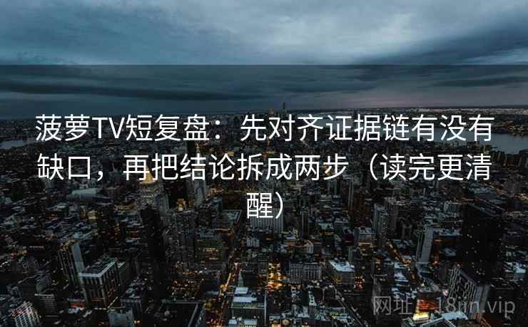 菠萝TV短复盘:先对齐证据链有没有缺口,再把结论拆成两步(读完更清醒)