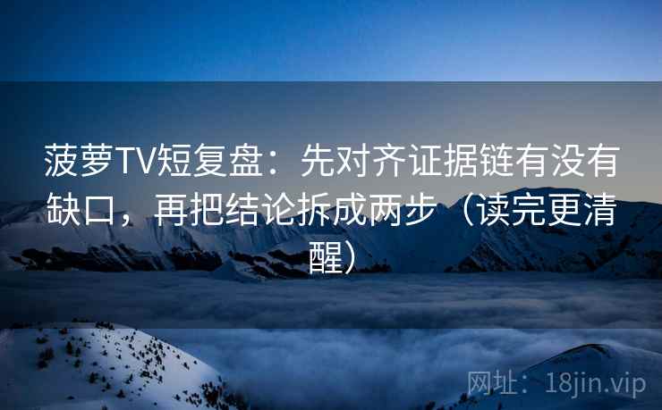 菠萝TV短复盘:先对齐证据链有没有缺口,再把结论拆成两步(读完更清醒)