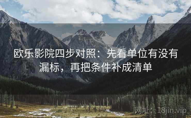 欧乐影院四步对照:先看单位有没有漏标,再把条件补成清单 第1张 欧乐影院四步对照:先看单位有没有漏标,再把条件补成清单 第1张