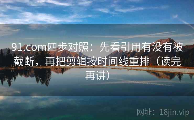 91.com四步对照:先看引用有没有被截断,再把剪辑按时间线重排(读完再讲) 第1张 91.com四步对照:先看引用有没有被截断,再把剪辑按时间线重排(读完再讲) 第1张