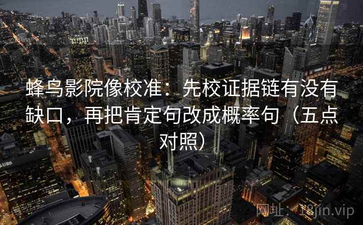 蜂鸟影院像校准：先校证据链有没有缺口，再把肯定句改成概率句（五点对照）  第2张