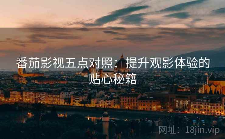 番茄影视五点对照：提升观影体验的贴心秘籍