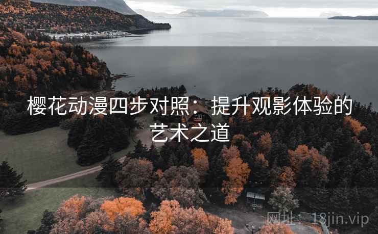 樱花动漫四步对照：提升观影体验的艺术之道