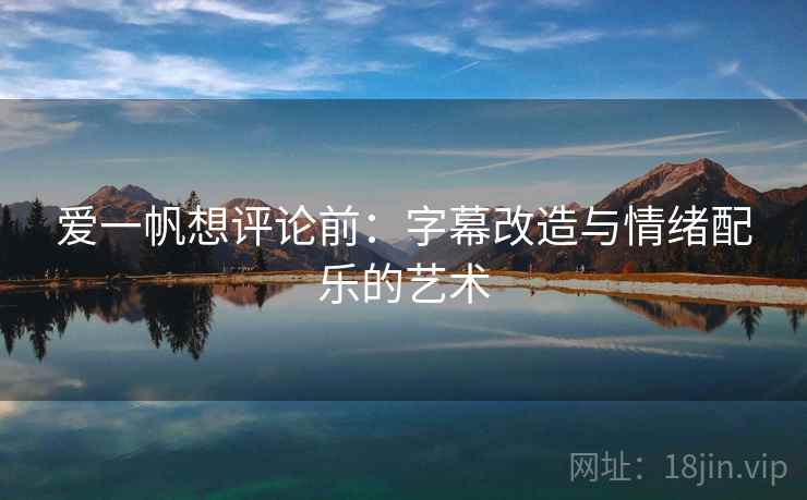 爱一帆想评论前：字幕改造与情绪配乐的艺术