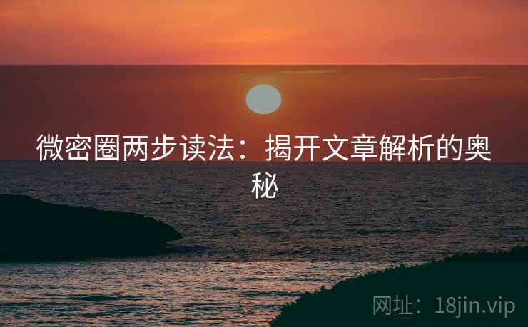 微密圈两步读法：揭开文章解析的奥秘