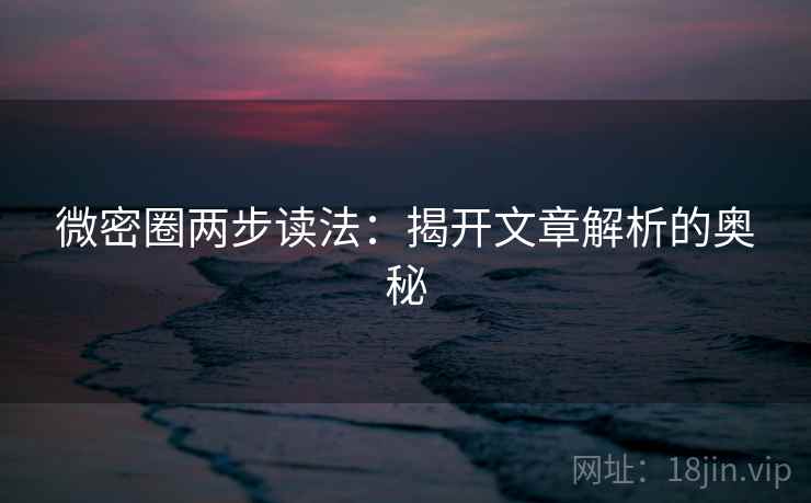 微密圈两步读法：揭开文章解析的奥秘