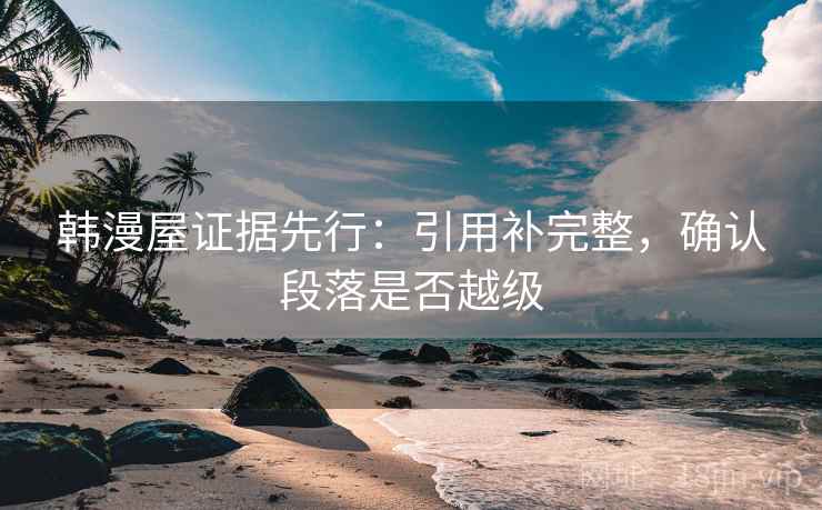 韩漫屋证据先行:引用补完整,确认段落是否越级