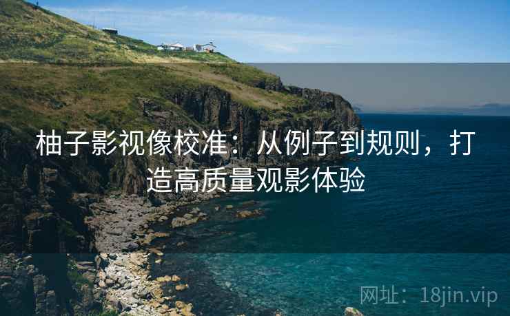 柚子影视像校准：从例子到规则，打造高质量观影体验