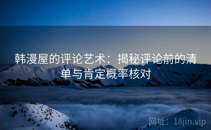 韩漫屋的评论艺术：揭秘评论前的清单与肯定概率核对