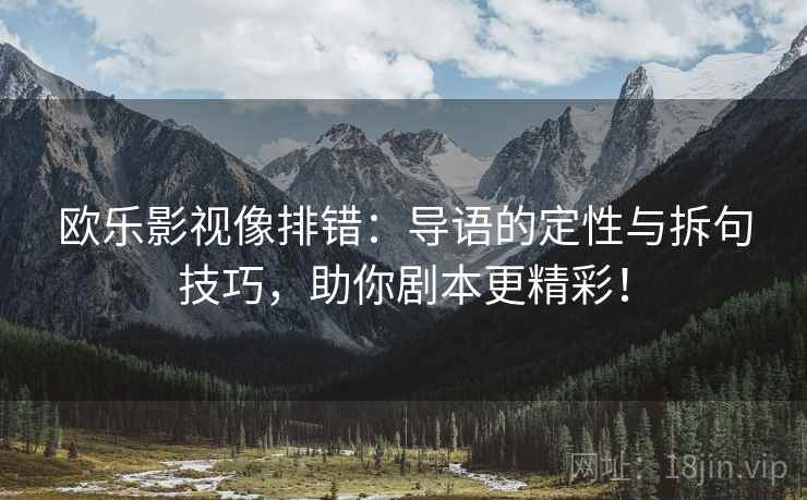 欧乐影视像排错:导语的定性与拆句技巧,助你剧本更精彩!