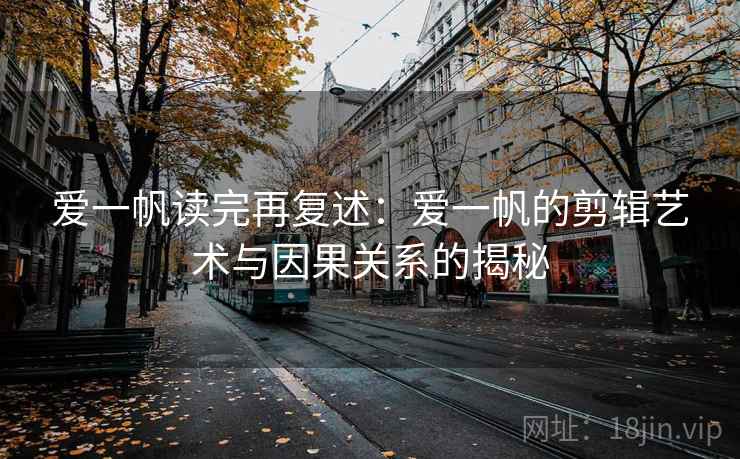 爱一帆读完再复述：爱一帆的剪辑艺术与因果关系的揭秘