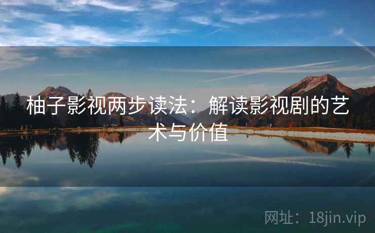 柚子影视两步读法：解读影视剧的艺术与价值