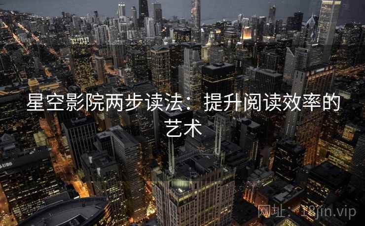 星空影院两步读法：提升阅读效率的艺术