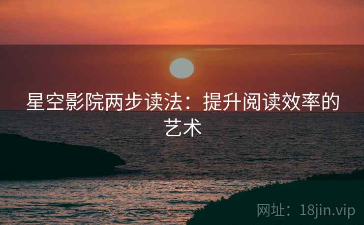 星空影院两步读法：提升阅读效率的艺术