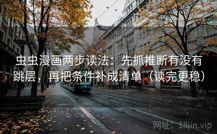 虫虫漫画两步读法：先抓推断有没有跳层，再把条件补成清单（读完更稳）