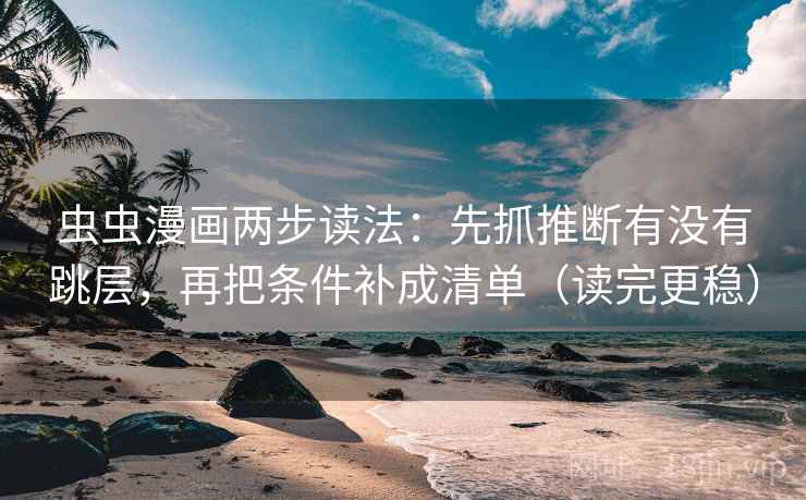 虫虫漫画两步读法：先抓推断有没有跳层，再把条件补成清单（读完更稳）