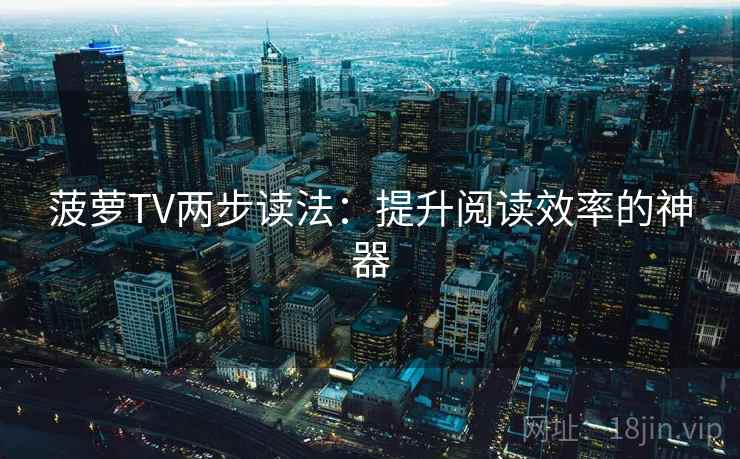 菠萝TV两步读法：提升阅读效率的神器