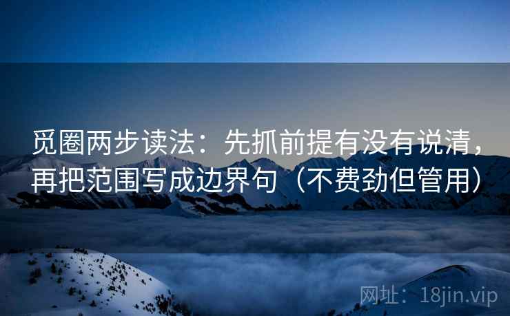 觅圈两步读法：先抓前提有没有说清，再把范围写成边界句（不费劲但管用）