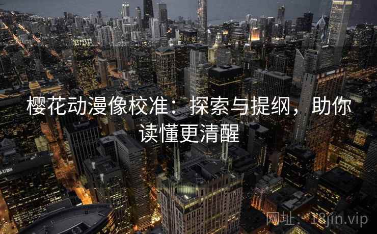 樱花动漫像校准：探索与提纲，助你读懂更清醒