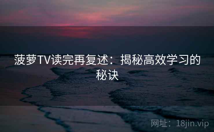 菠萝TV读完再复述：揭秘高效学习的秘诀