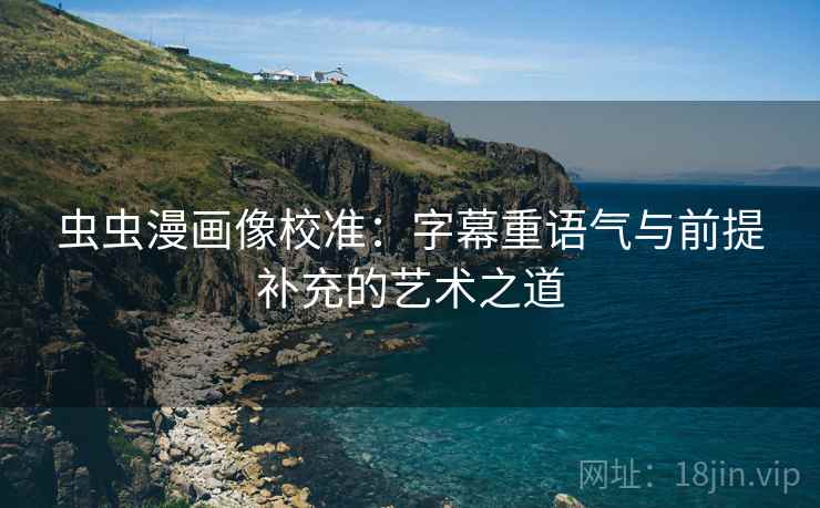 虫虫漫画像校准：字幕重语气与前提补充的艺术之道