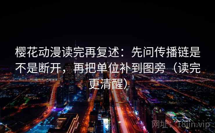 樱花动漫读完再复述：先问传播链是不是断开，再把单位补到图旁（读完更清醒）