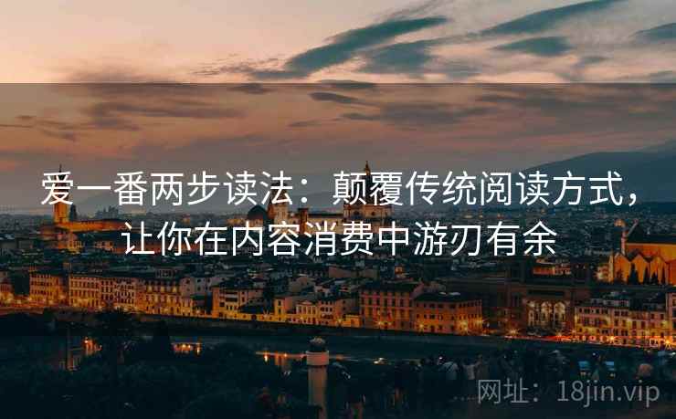 爱一番两步读法：颠覆传统阅读方式，让你在内容消费中游刃有余