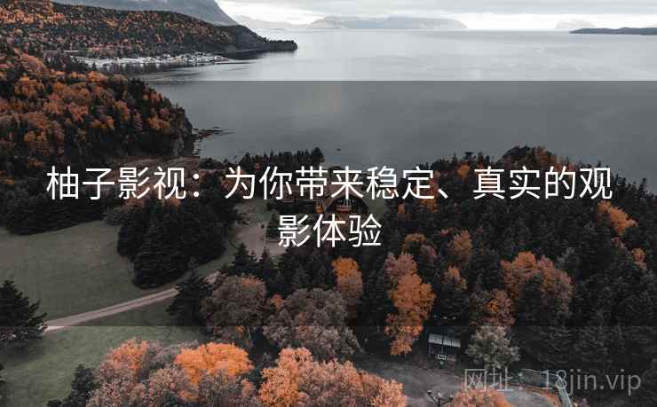 柚子影视：为你带来稳定、真实的观影体验