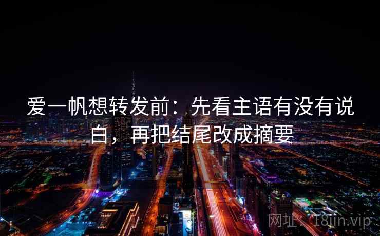 爱一帆想转发前：先看主语有没有说白，再把结尾改成摘要