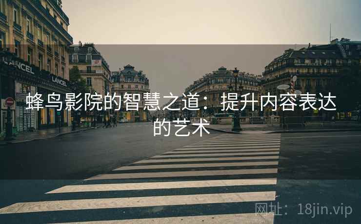 蜂鸟影院的智慧之道：提升内容表达的艺术