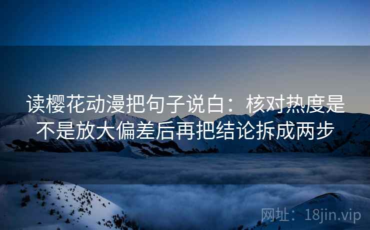 读樱花动漫把句子说白：核对热度是不是放大偏差后再把结论拆成两步