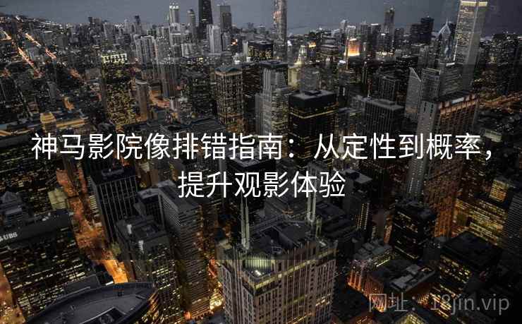 神马影院像排错指南：从定性到概率，提升观影体验