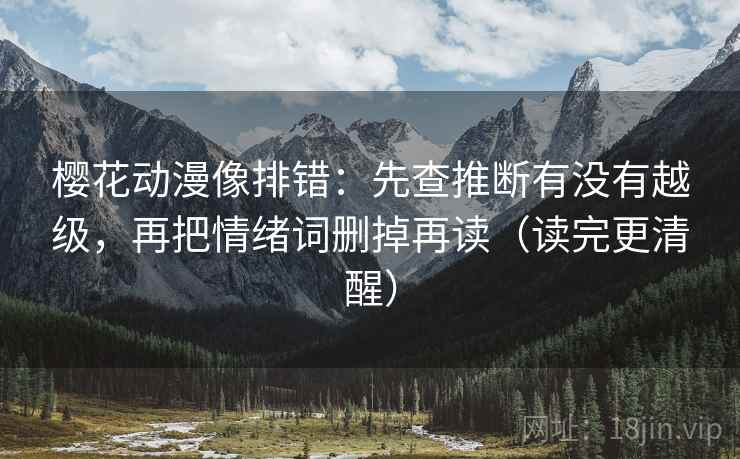 樱花动漫像排错：先查推断有没有越级，再把情绪词删掉再读（读完更清醒）