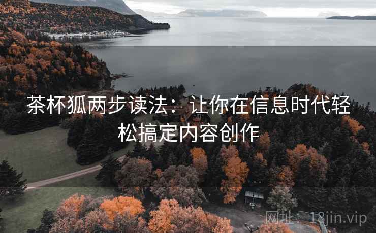 茶杯狐两步读法：让你在信息时代轻松搞定内容创作