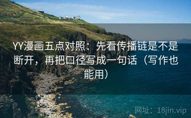 YY漫画五点对照：先看传播链是不是断开，再把口径写成一句话（写作也能用）
