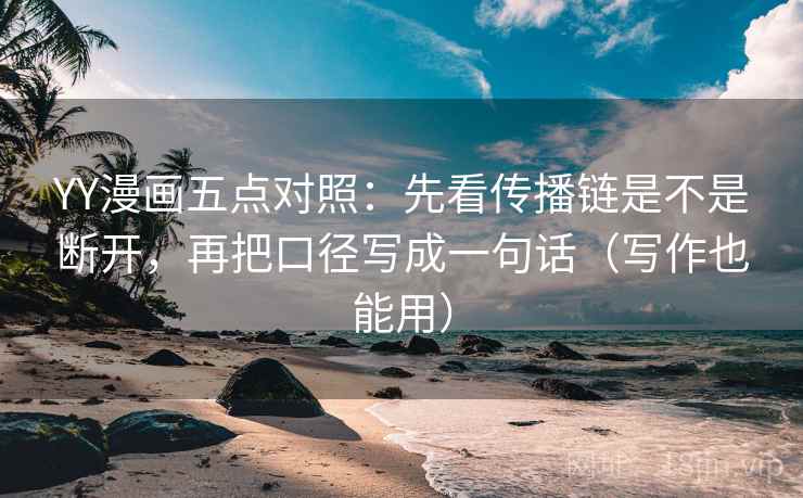 YY漫画五点对照：先看传播链是不是断开，再把口径写成一句话（写作也能用）