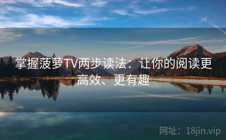 掌握菠萝TV两步读法：让你的阅读更高效、更有趣  第1张