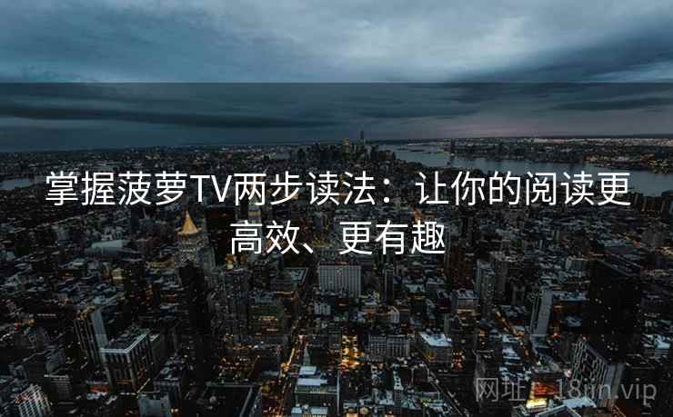 掌握菠萝TV两步读法：让你的阅读更高效、更有趣  第2张