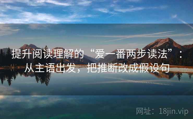 提升阅读理解的“爱一番两步读法”：从主语出发，把推断改成假设句  第2张