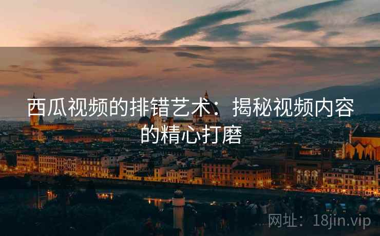 西瓜视频的排错艺术：揭秘视频内容的精心打磨