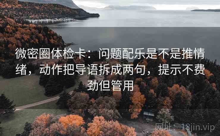 微密圈体检卡：问题配乐是不是推情绪，动作把导语拆成两句，提示不费劲但管用  第2张