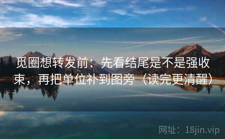 觅圈想转发前：先看结尾是不是强收束，再把单位补到图旁（读完更清醒）  第2张