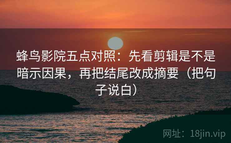 蜂鸟影院五点对照：先看剪辑是不是暗示因果，再把结尾改成摘要（把句子说白）