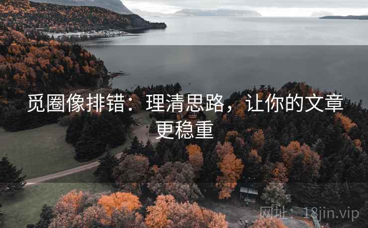 觅圈像排错：理清思路，让你的文章更稳重