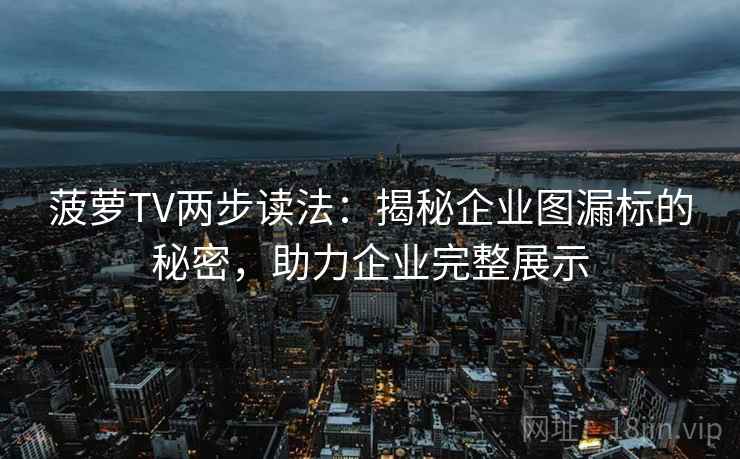 菠萝TV两步读法：揭秘企业图漏标的秘密，助力企业完整展示  第2张