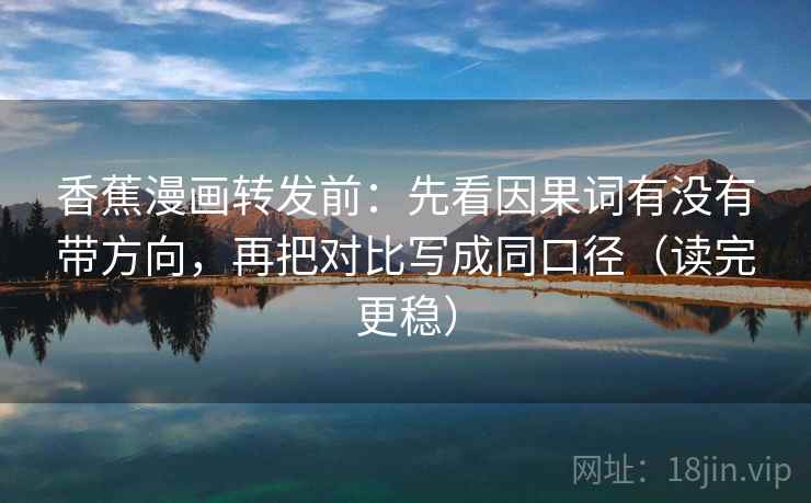 香蕉漫画转发前：先看因果词有没有带方向，再把对比写成同口径（读完更稳）  第2张