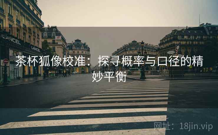 茶杯狐像校准:探寻概率与口径的精妙平衡