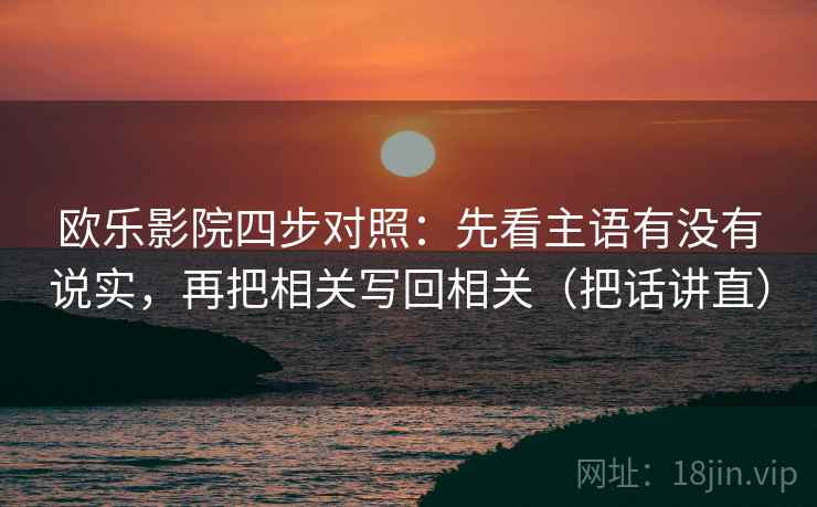 欧乐影院四步对照:先看主语有没有说实,再把相关写回相关(把话讲直)