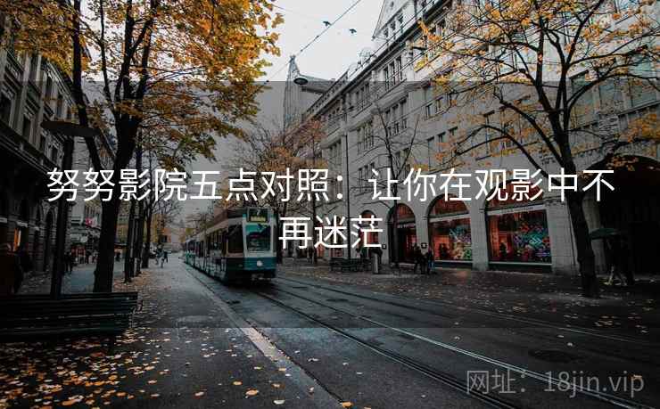 努努影院五点对照：让你在观影中不再迷茫
