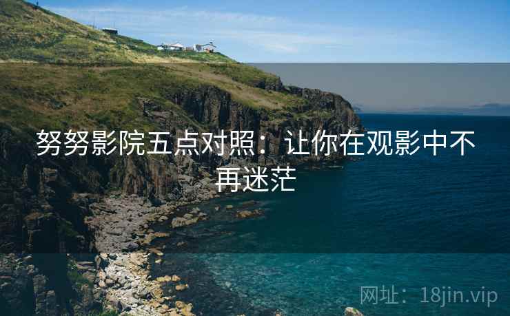 努努影院五点对照：让你在观影中不再迷茫